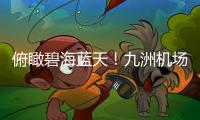 俯瞰碧海蓝天！九洲机场至长琴岛低空观光航线开通
