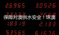 保障对澳供水安全！珠澳签署这份协议→