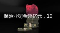 保险业罚金超亿元
，10人被“红牌罚下”｜金融合规榜
