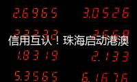 信用互认
！珠海启动港澳信用评价体系项目