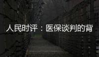 人民时评
：医保谈判的背后是人民至上