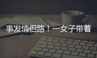 事发情侣路�
！一女子带着孩子轻生！幸亏他冲了上去……