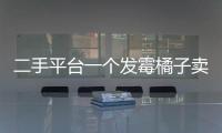 二手平台一个发霉橘子卖500多块
，究竟是谁在买？
