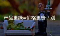 产品更绿=价格更贵？别被刻板印象遮挡了视线