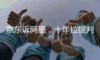 京东诉阿里�，十年拉锯判赔10亿