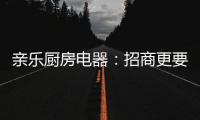 亲乐厨房电器：招商更要养商�，全面赋能经销商