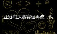 亚冠淘汰赛赛程再改：两轮提前1天 决赛不变