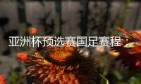 亚洲杯预选赛国足赛程：前两战定出线大势