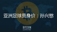 亚洲足球员身价：孙兴慜6400万欧遥遥领先