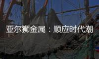 亚尔狮金属�：顺应时代潮流发展，铝型材前景广阔
