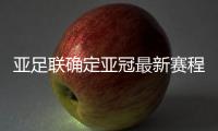 亚足联确定亚冠最新赛程	：延期至5月 8月打完