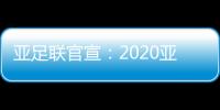 亚足联官宣：2020亚冠决赛落户卡塔尔多哈