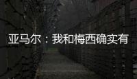 亚马尔
：我和梅西确实有很多相似之处，但我想书写属于我的历史