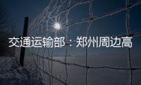交通运输部：郑州周边高速公路已恢复正常通行