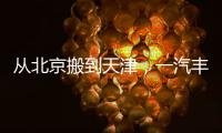 从北京搬到天津，一汽丰田这步棋怎么看？