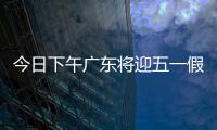 今日下午广东将迎五一假期首波出行高峰！目前已出现缓行路段