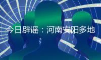 今日辟谣
：河南安阳多地出现冰雹天气致小麦颗粒无收
？