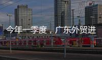 今年一季度，广东外贸进出口同比增长4.2%