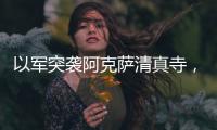 以军突袭阿克萨清真寺	，巴勒斯坦人怒了