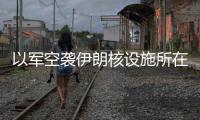 以军空袭伊朗核设施所在区域，伊称核设施未受损