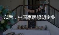以后，中国家居照明企业都走科技创新路