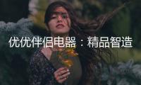 优优伴侣电器：精品智造	，引领热水器行业进入双模时代