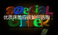 优质床垫应该如何选购，喜临门床垫好吗?