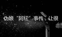 伪娘“阿红”事件
，让很多网友三观都崩塌了