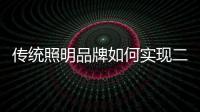 传统照明品牌如何实现二次腾飞呢�
？