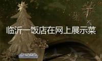 临沂一饭店在网上展示菜品拟被处罚45万 当事人：被迫关门3个多月