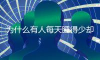 为什么有人每天睡得少却很精神
？科学家发现“短睡基因”