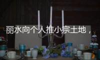 丽水向个人推小宗土地	，“私人定制庄园”将出现	？