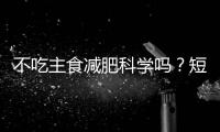 不吃主食减肥科学吗
？短期有效但危害很大！