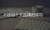 不锈钢十大品牌的成功 依靠产品、设计和文化