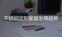 不锈钢定制家居发展趋势
：简于形、雅于心