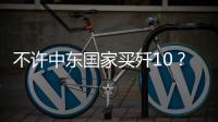 不许中东国家买歼10	？国防部2句话回应，美以最担心的事或发生
