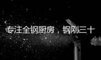 专注全钢厨房
�，钢刚三十年