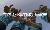 专访《少年的你》导演曾国祥：“我不希望把责任推到谁的身上”丨影视大咖谈⑦