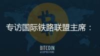 专访国际铁路联盟主席：“中国速度”成就举世瞩目