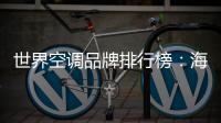 世界空调品牌排行榜：海尔空调获多国认可成用户首选