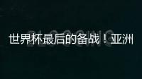 世界杯最后的备战！亚洲六队最新形势分析