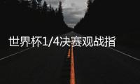 世界杯1/4决赛观战指南来了�，你看好哪支球队
？