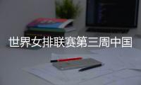 世界女排联赛第三周中国队赛程
：将战多米尼加、德国、美国等队
