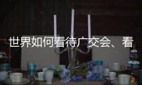 世界如何看待广交会	、看待中国	？不同的语言中有相同的答案