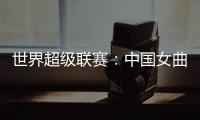 世界超级联赛
：中国女曲收官战再胜印度队 创历史最佳成绩