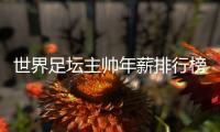 世界足坛主帅年薪排行榜
：中超2位主帅入选