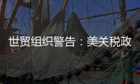世贸组织警告：美关税政策或致今年全球商品贸易量萎缩1%