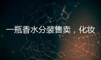 一瓶香水分装售卖，化妆品小样生意为何火爆？