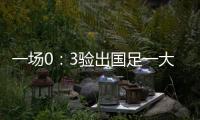 一场0：3验出国足一大水货 能力平庸不堪大用 难怪伊万要弃用他