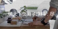 一桶天下负离子涂料	：尽享“深林氧居”之福